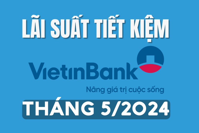 Lãi suất tiền gửi Vietinbank mới nhất tháng 5/2024